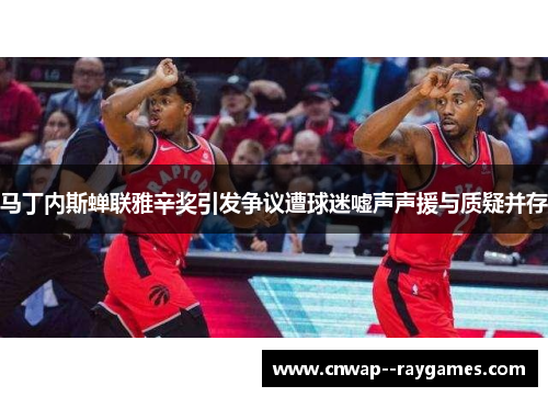 马丁内斯蝉联雅辛奖引发争议遭球迷嘘声声援与质疑并存