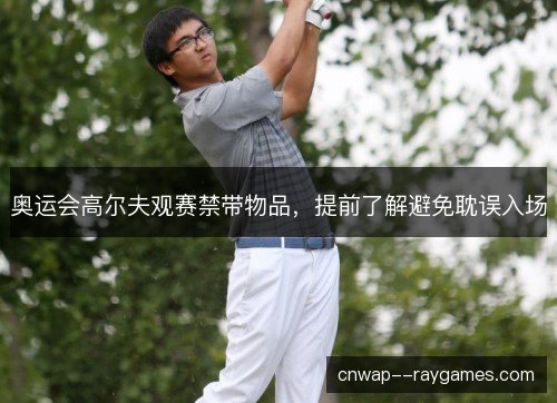 奥运会高尔夫观赛禁带物品，提前了解避免耽误入场